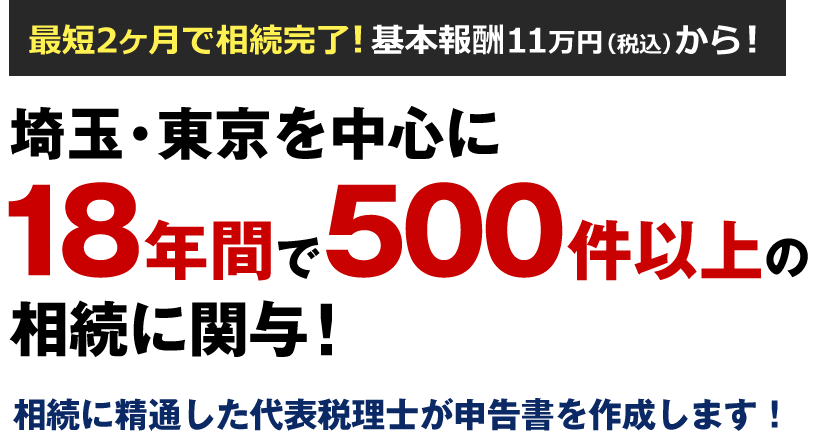 最短2ヶ月で相続完了!基本報酬11万円(税込)から!埼玉・東京を中心に18年間で500件以上の相続に関与!相続に精通した代表税理士が申告書を作成します!